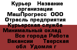 Курьер › Название организации ­ МашПрогресс, ООО › Отрасль предприятия ­ Курьерская служба › Минимальный оклад ­ 25 000 - Все города Работа » Вакансии   . Тверская обл.,Удомля г.